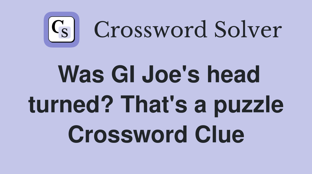 Was GI Joe's head turned? That's a puzzle Crossword Clue