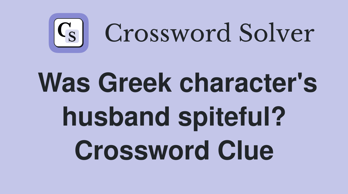 Was Greek character's husband spiteful? Crossword Clue
