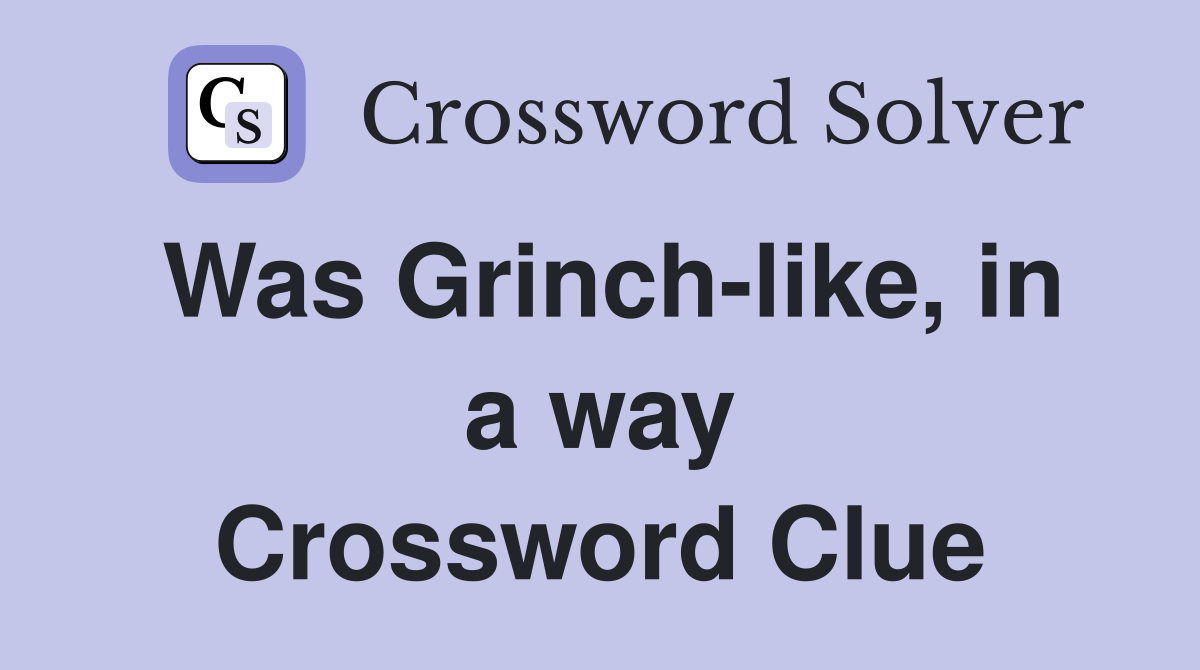 Was Grinch-like, in a way Crossword Clue