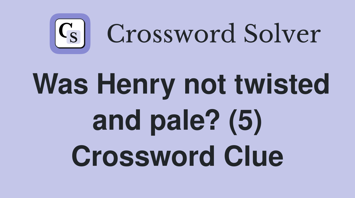 Was Henry not twisted and pale? (5) Crossword Clue