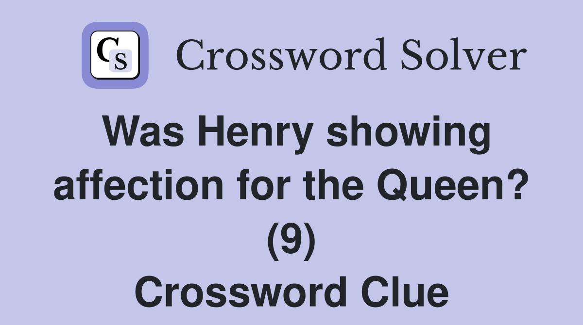 Was Henry showing affection for the Queen? (9) Crossword Clue