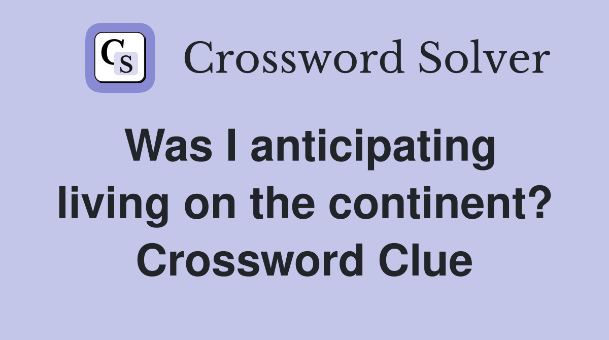Was I anticipating living on the continent? Crossword Clue