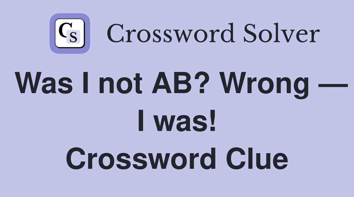 Was I not AB? Wrong — I was! Crossword Clue