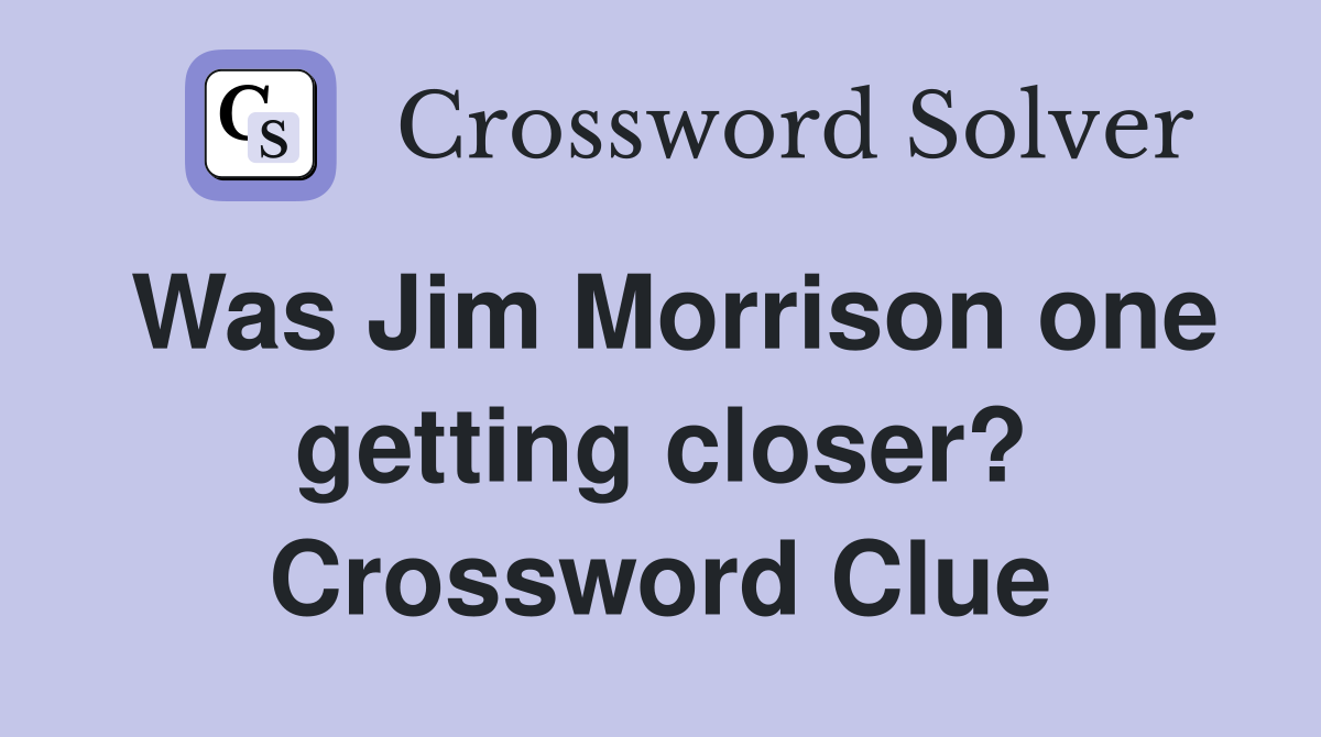 Was Jim Morrison one getting closer? Crossword Clue