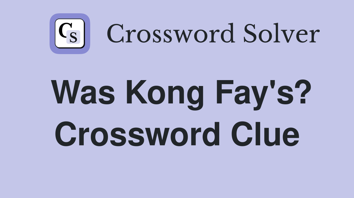 Was Kong Fay's? Crossword Clue
