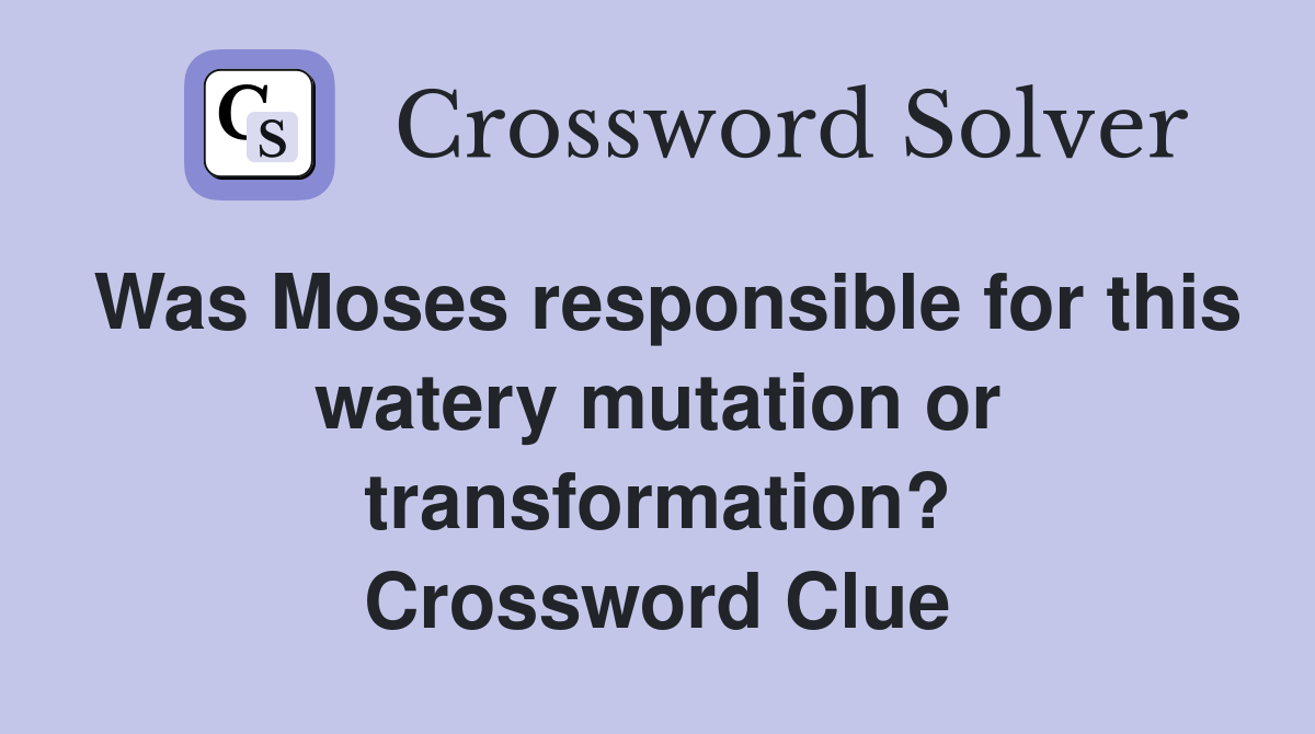 Was Moses responsible for this watery mutation or transformation? Crossword Clue