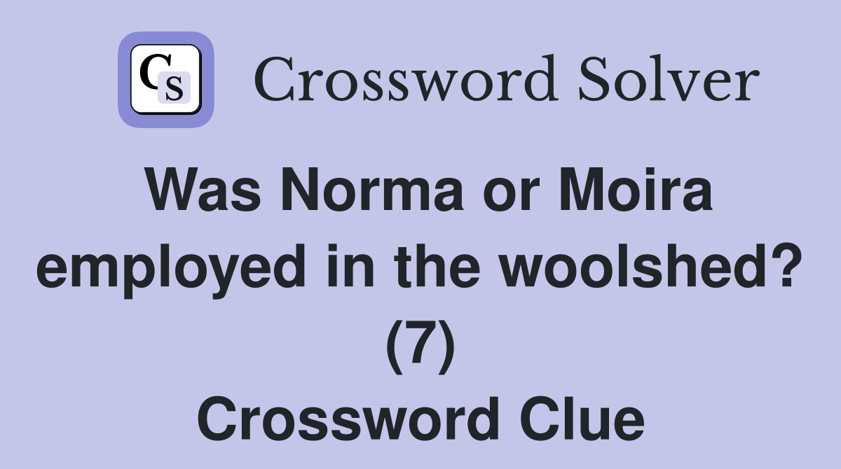 Was Norma or Moira employed in the woolshed? (7) Crossword Clue