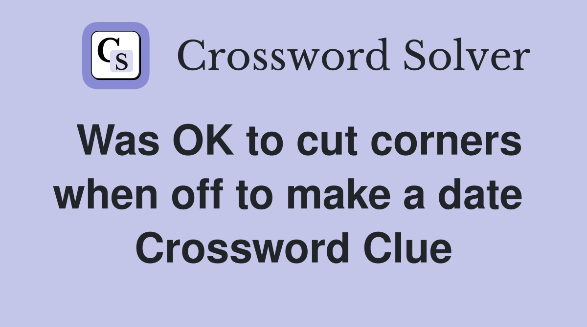 Was OK to cut corners when off to make a date  Crossword Clue