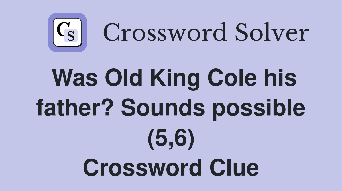 Was Old King Cole his father? Sounds possible (5,6) Crossword Clue