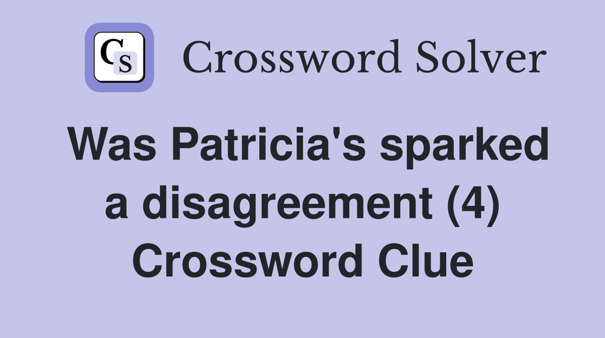 Was Patricia's sparked a disagreement (4) Crossword Clue
