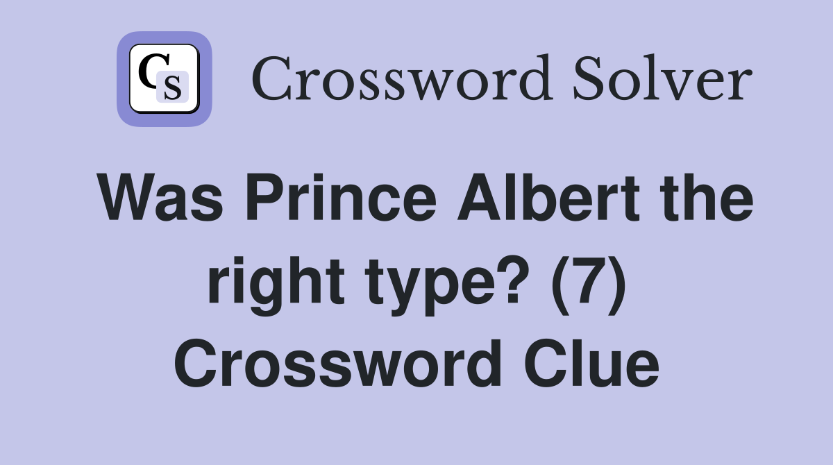 Was Prince Albert the right type? (7) Crossword Clue