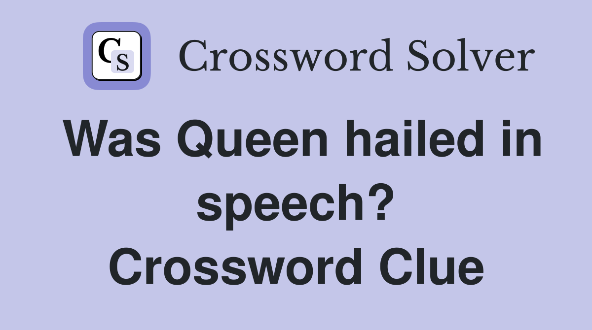 Was Queen hailed in speech? Crossword Clue