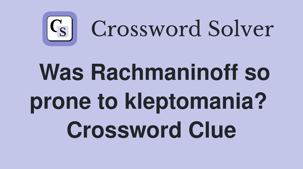 Was Rachmaninoff so prone to kleptomania?  Crossword Clue