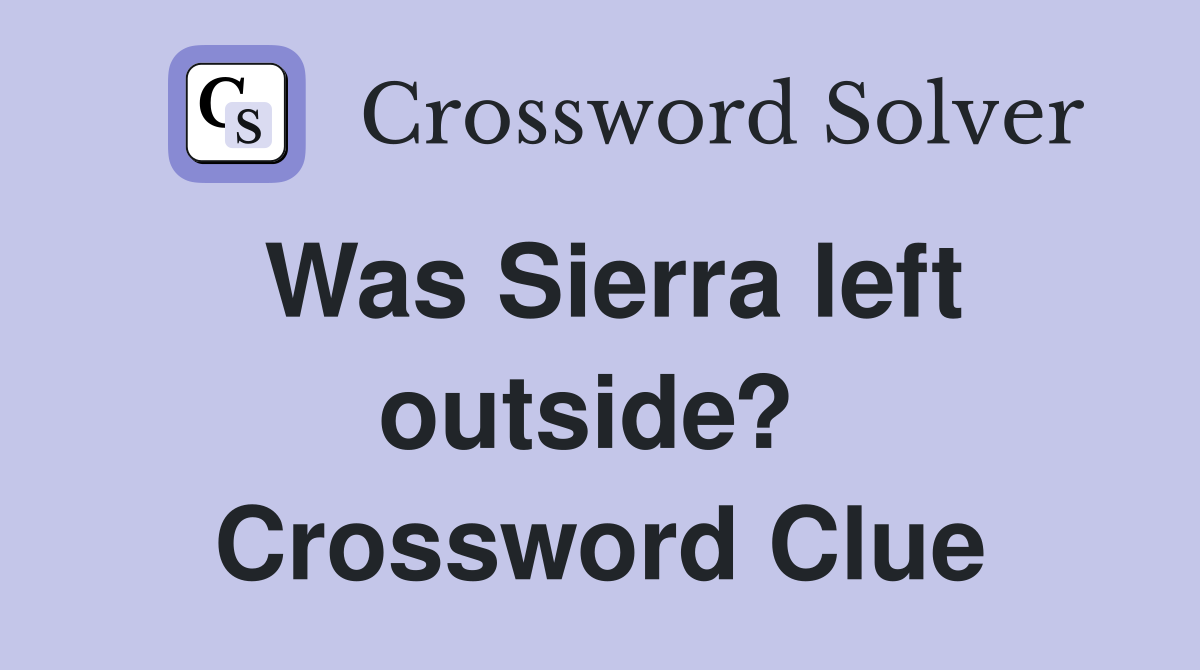 Was Sierra left outside?  Crossword Clue