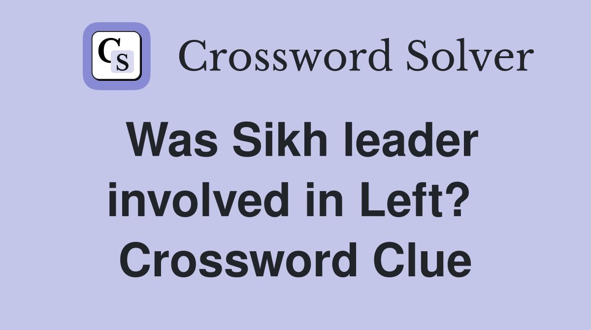 Was Sikh leader involved in Left?  Crossword Clue