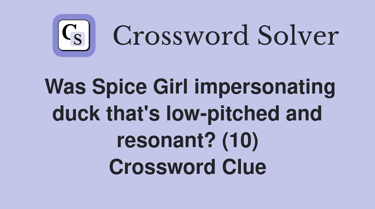 Was Spice Girl impersonating duck that's low-pitched and resonant? (10) Crossword Clue