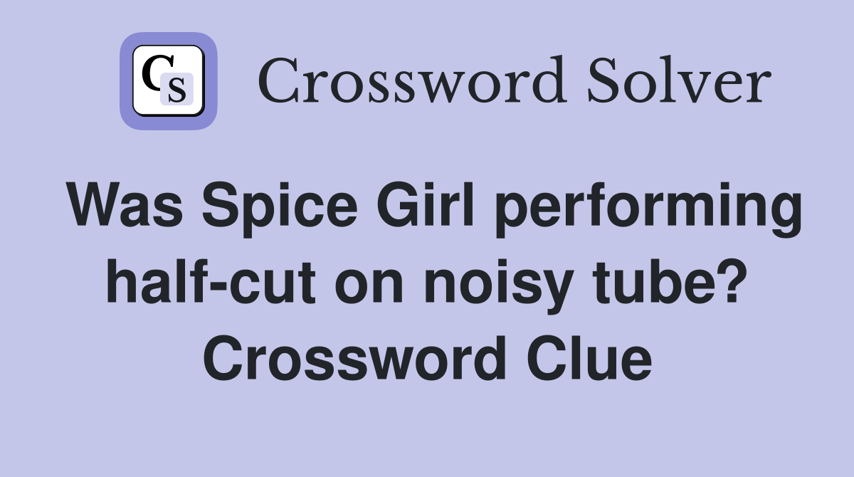 Was Spice Girl performing half-cut on noisy tube? Crossword Clue