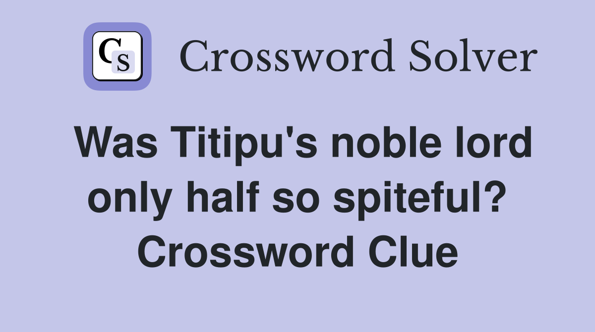 Was Titipu's noble lord only half so spiteful? Crossword Clue