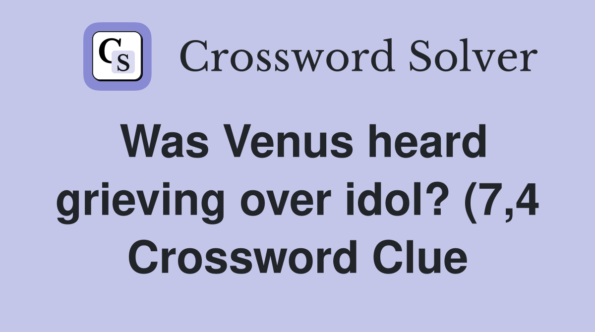 Was Venus heard grieving over idol? (7 4) Crossword Clue Answers Was Venus heard grieving over idol? (7 4) Crossword Clue Answers