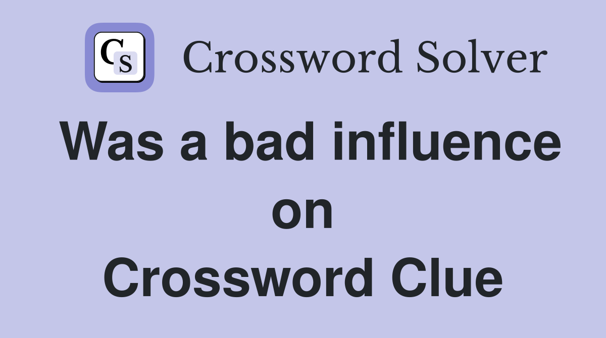 Was a bad influence on Crossword Clue