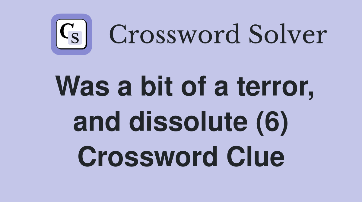 Was a bit of a terror, and dissolute (6) Crossword Clue