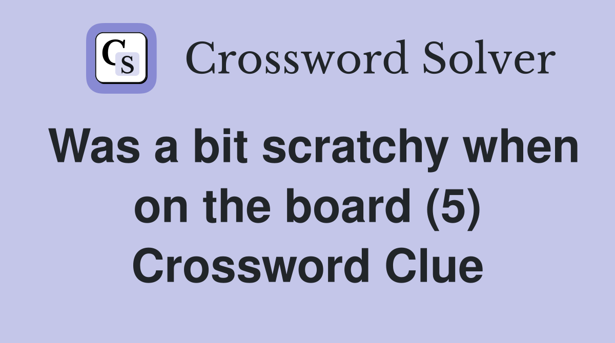 Was a bit scratchy when on the board (5) Crossword Clue