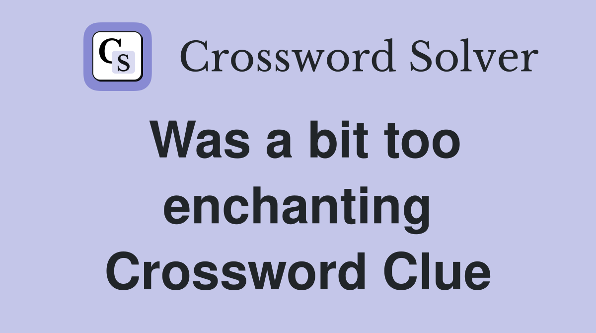 Was a bit too enchanting Crossword Clue