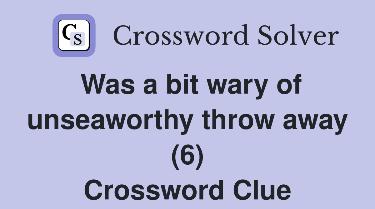 Was a bit wary of unseaworthy throw away (6) Crossword Clue