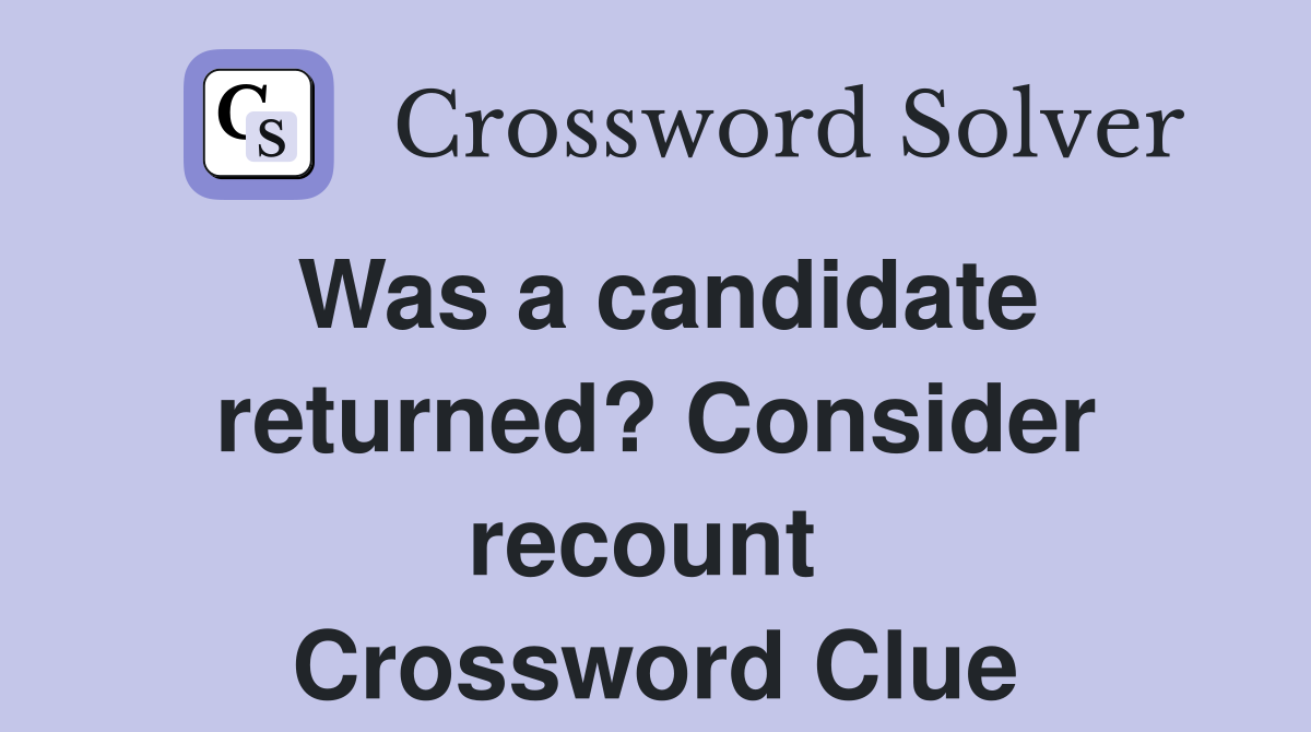 Was a candidate returned? Consider recount  Crossword Clue