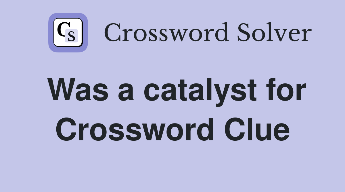 Was a catalyst for Crossword Clue