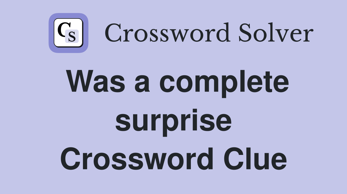 Was a complete surprise Crossword Clue
