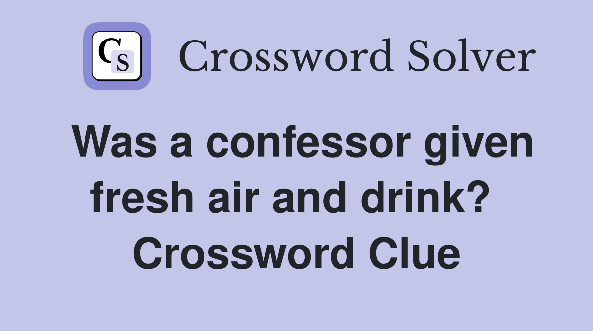 Was a confessor given fresh air and drink?  Crossword Clue