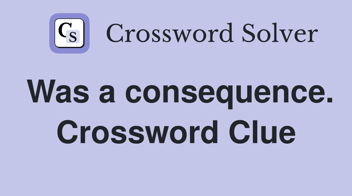 Was a consequence. Crossword Clue
