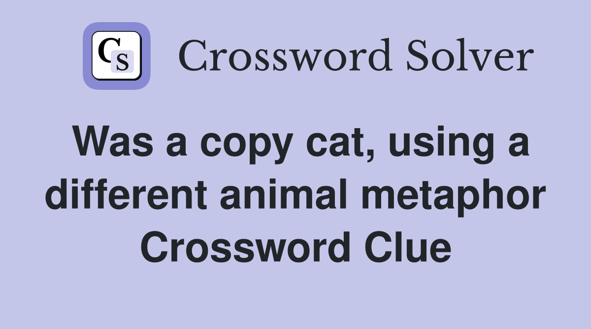 Was a copy cat, using a different animal metaphor Crossword Clue