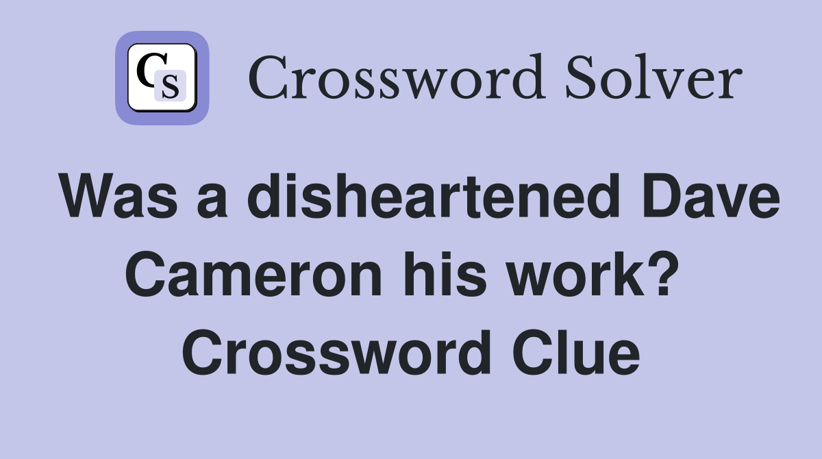 Was a disheartened Dave Cameron his work?  Crossword Clue