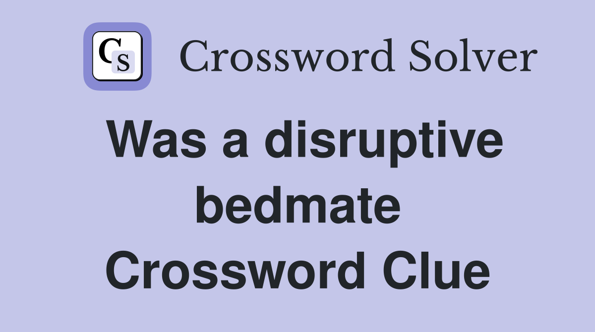 Was a disruptive bedmate Crossword Clue