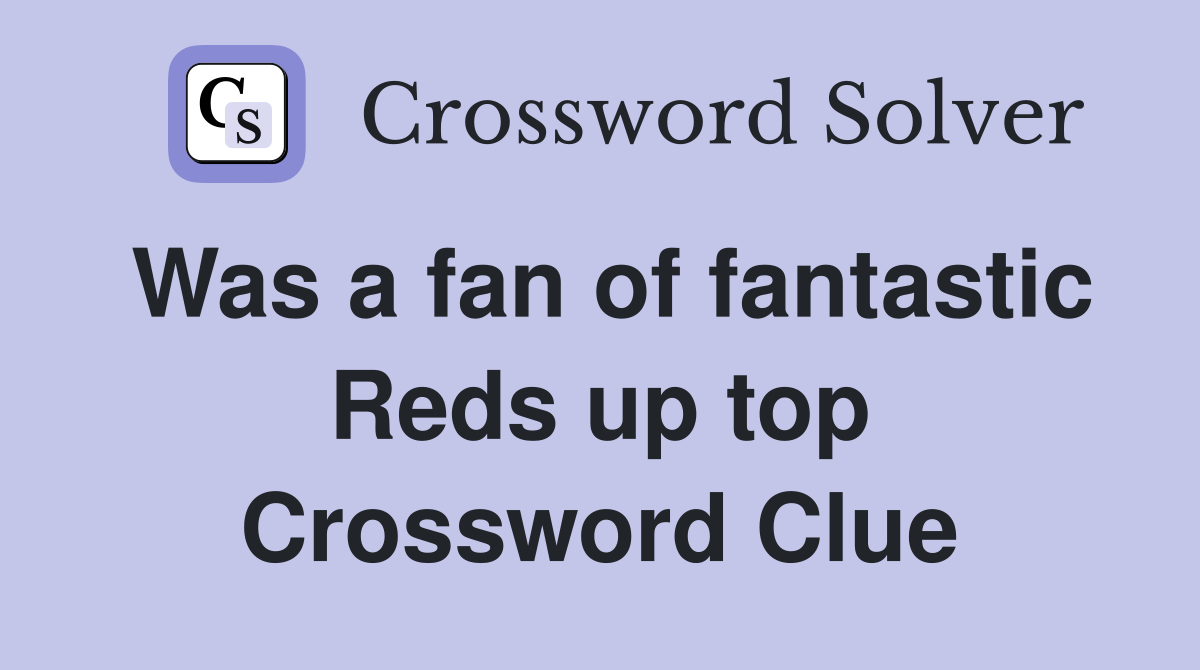Was a fan of fantastic Reds up top Crossword Clue