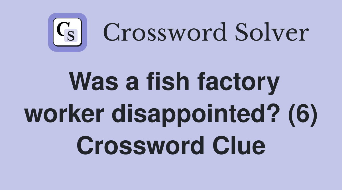 Was a fish factory worker disappointed? (6) Crossword Clue