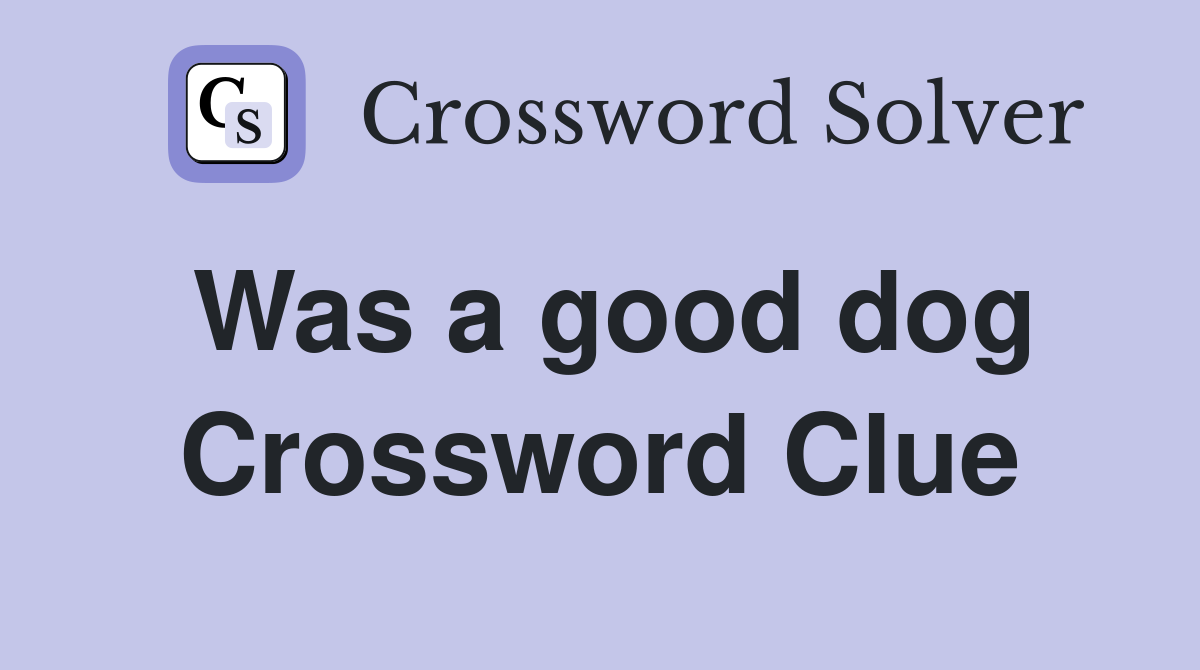 Was a good dog Crossword Clue