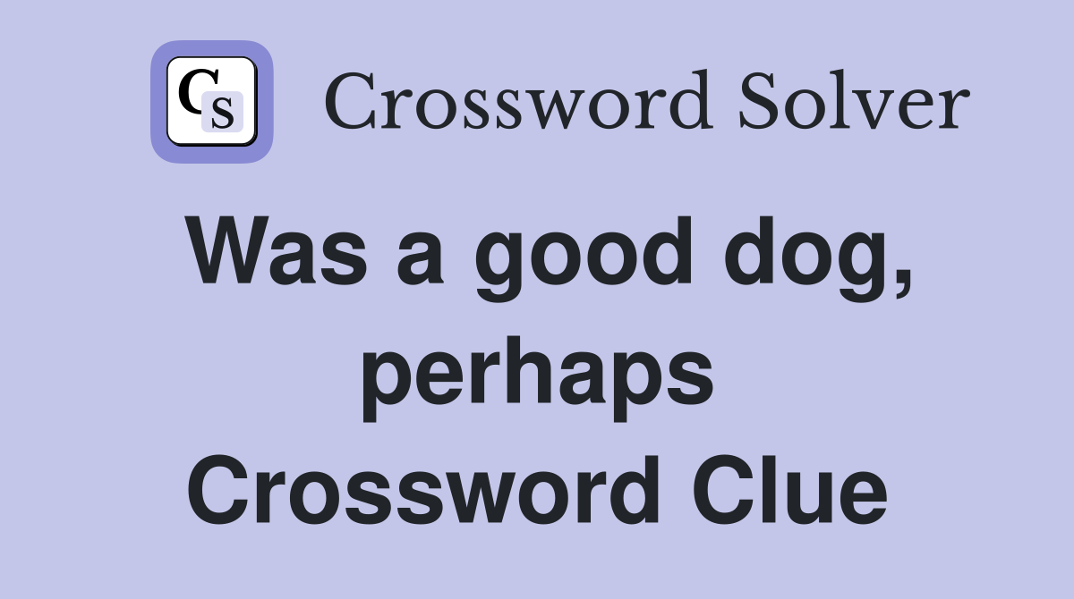 Was a good dog, perhaps Crossword Clue