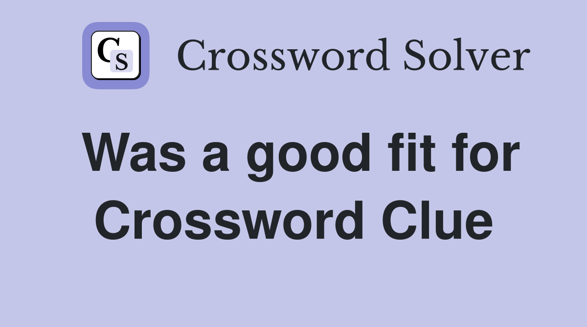 Was a good fit for Crossword Clue