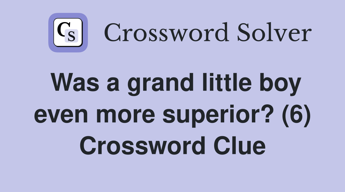 Was a grand little boy even more superior? (6) Crossword Clue