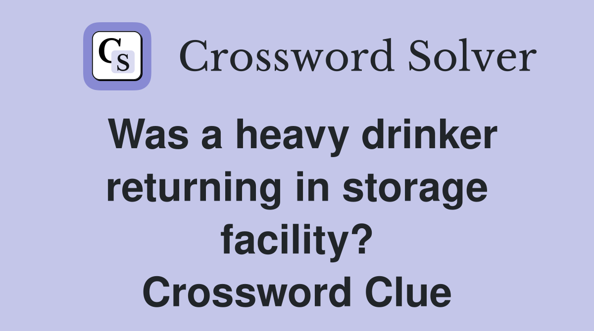 Was a heavy drinker returning in storage facility? Crossword Clue