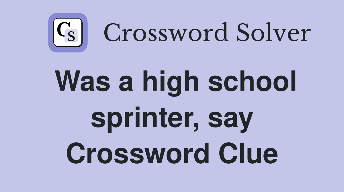 Was a high school sprinter, say Crossword Clue