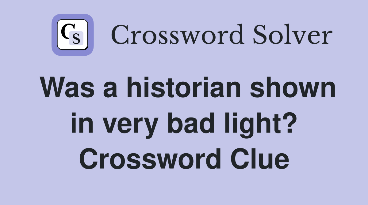 Was a historian shown in very bad light? Crossword Clue