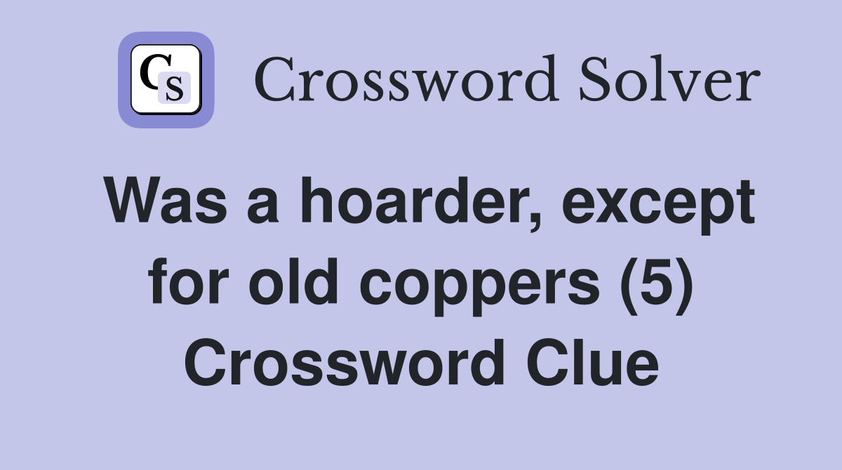 Was a hoarder, except for old coppers (5) Crossword Clue