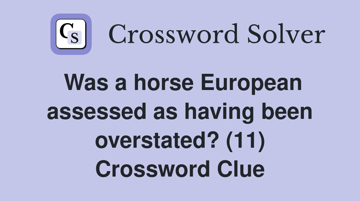 Was a horse European assessed as having been overstated? (11) Crossword Clue