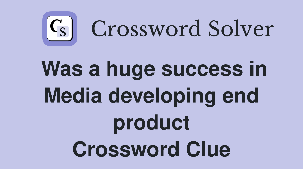 Was a huge success in Media developing end product Crossword Clue