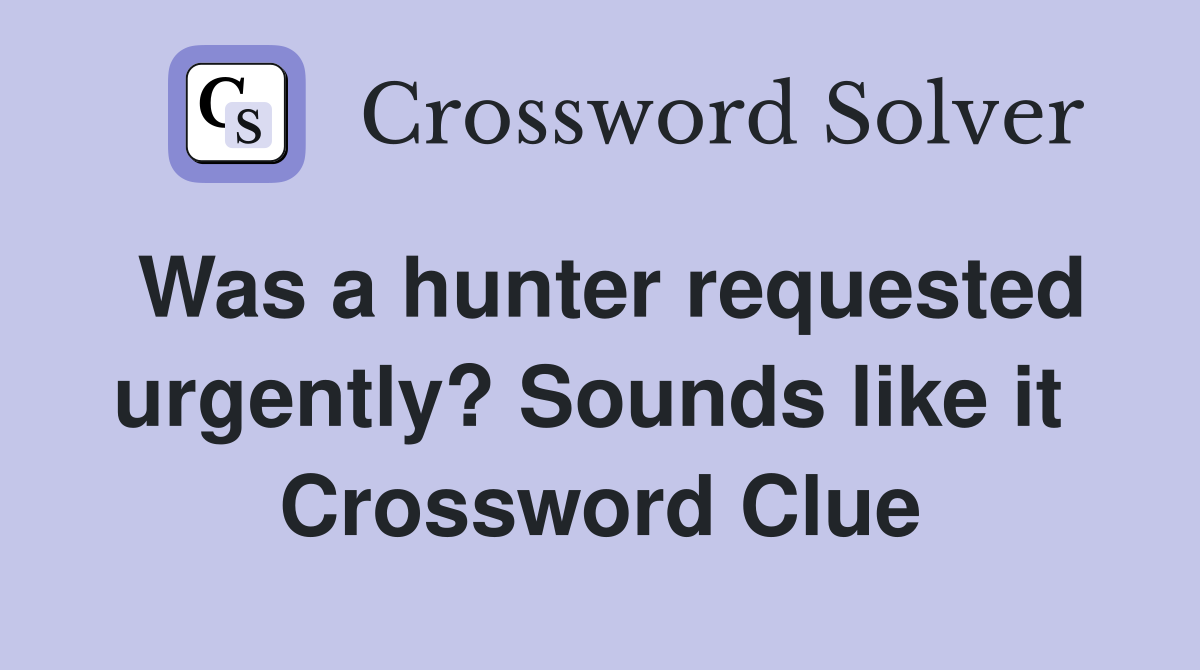 Was a hunter requested urgently? Sounds like it  Crossword Clue
