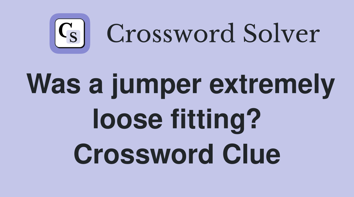 Was a jumper extremely loose fitting? Crossword Clue